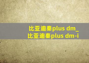 比亚迪秦plus dm_比亚迪秦plus dm-i